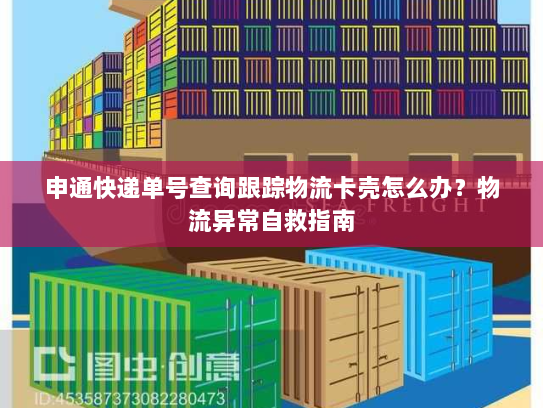 申通快递单号查询跟踪物流卡壳怎么办?物流异常自救指南 申通快递单号查询跟踪物流卡壳怎么办?物流异常自救指南