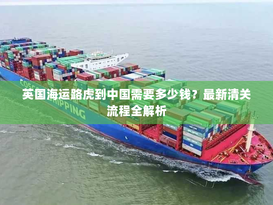 英国海运路虎到中国需要多少钱？最新清关流程全解析