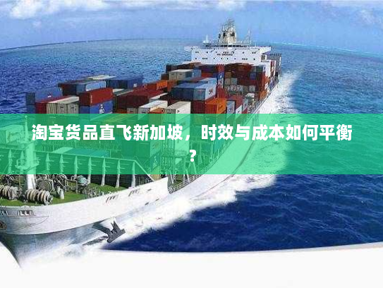 淘宝货品直飞新加坡,时效与成本如何平衡? 淘宝货品直飞新加坡,时效与成本如何平衡?