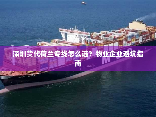 深圳货代荷兰专线怎么选?物业企业避坑指南 深圳货代荷兰专线怎么选?物业企业避坑指南