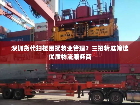 深圳货代扫楼困扰物业管理？三招精准筛选优质物流服务商