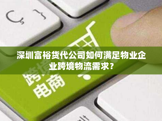 深圳富裕货代公司如何满足物业企业跨境物流需求？