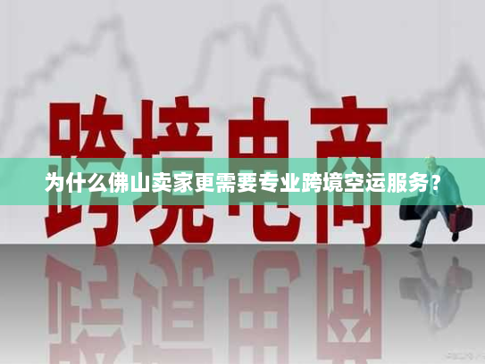 为什么佛山卖家更需要专业跨境空运服务? 为什么佛山卖家更需要专业跨境空运服务?