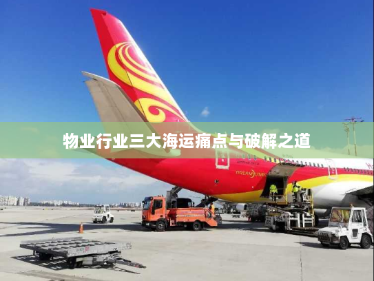 物业行业三大海运痛点与破解之道 物业行业三大海运痛点与破解之道