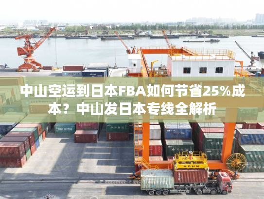 中山空运到日本FBA如何节省25%成本?中山发日本专线全解析 中山空运到日本FBA如何节省25%成本?中山发日本专线全解析