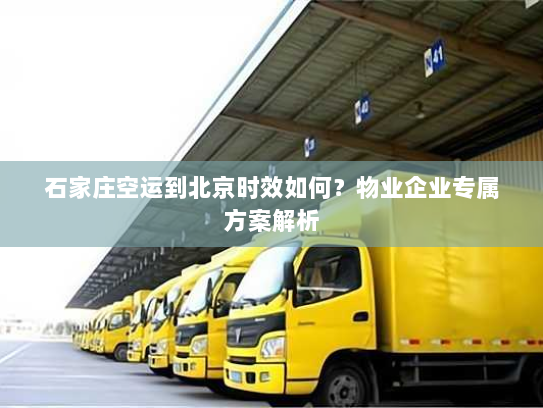 石家庄空运到北京时效如何?物业企业专属方案解析 石家庄空运到北京时效如何?物业企业专属方案解析