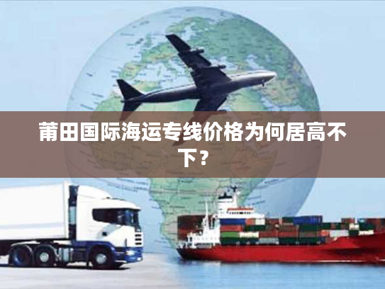 莆田国际海运专线价格为何居高不下? 莆田国际海运专线价格为何居高不下?