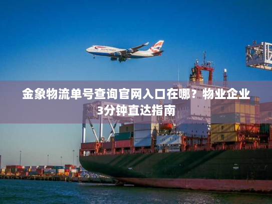 金象物流单号查询官网入口在哪?物业企业3分钟直达指南 金象物流单号查询官网入口在哪?物业企业3分钟直达指南