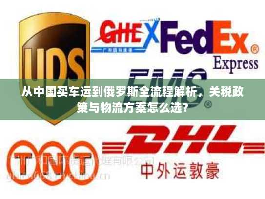 从中国买车运到俄罗斯全流程解析,关税政策与物流方案怎么选? 从中国买车运到俄罗斯全流程解析,关税政策与物流方案怎么选?