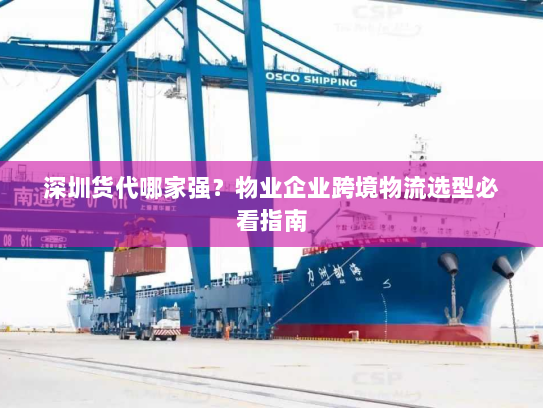 深圳货代哪家强?物业企业跨境物流选型必看指南 深圳货代哪家强?物业企业跨境物流选型必看指南