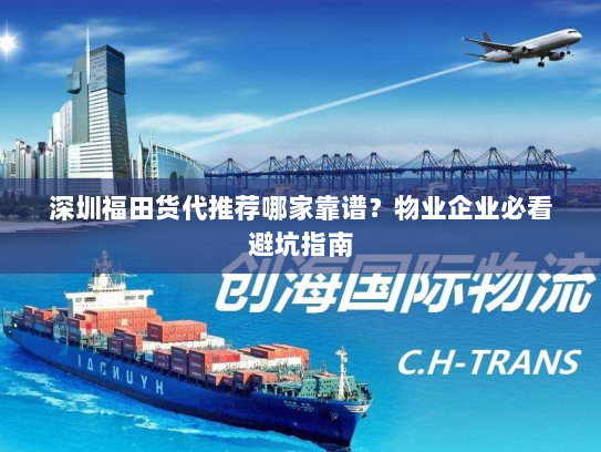 深圳福田货代推荐哪家靠谱?物业企业必看避坑指南 深圳福田货代推荐哪家靠谱?物业企业必看避坑指南