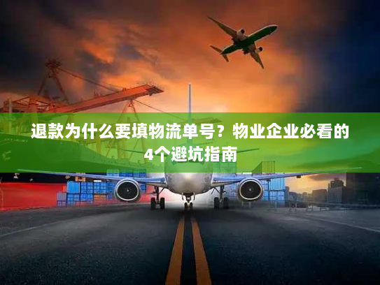 退款为什么要填物流单号?物业企业必看的4个避坑指南 退款为什么要填物流单号?物业企业必看的4个避坑指南