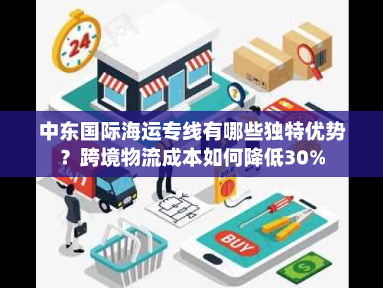 中东国际海运专线有哪些独特优势?跨境物流成本如何降低30% 中东国际海运专线有哪些独特优势?跨境物流成本如何降低30%