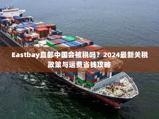 Eastbay直邮中国会被税吗?2024最新关税政策与运费省钱攻略 Eastbay直邮中国会被税吗?2024最新关税政策与运费省钱攻略
