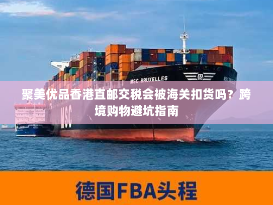 聚美优品香港直邮交税会被海关扣货吗？跨境购物避坑指南