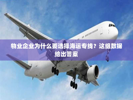 物业企业为什么要选择海运专线?这组数据给出答案 物业企业为什么要选择海运专线?这组数据给出答案