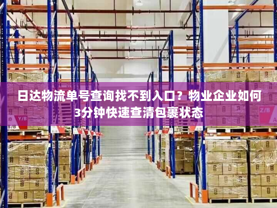 日达物流单号查询找不到入口?物业企业如何3分钟快速查清包裹状态 日达物流单号查询找不到入口?物业企业如何3分钟快速查清包裹状态