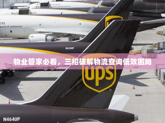 物业管家必看,三招破解物流查询低效困局 物业管家必看,三招破解物流查询低效困局