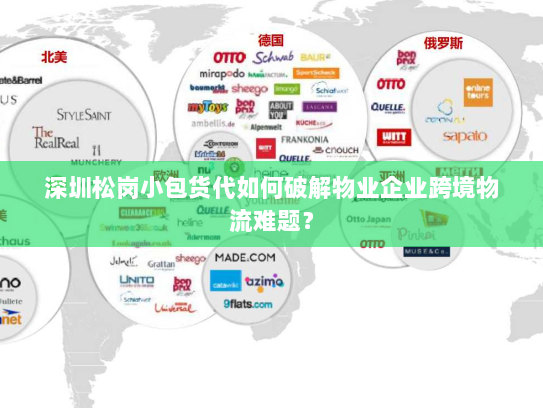 深圳松岗小包货代如何破解物业企业跨境物流难题? 深圳松岗小包货代如何破解物业企业跨境物流难题?
