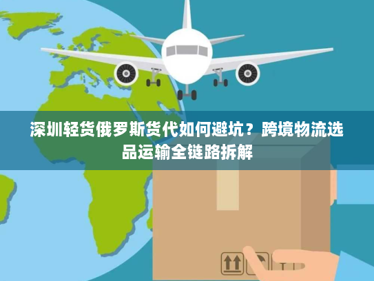 深圳轻货俄罗斯货代如何避坑?跨境物流选品运输全链路拆解 深圳轻货俄罗斯货代如何避坑?跨境物流选品运输全链路拆解