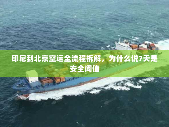 印尼到北京空运全流程拆解,为什么说7天是安全阈值 印尼到北京空运全流程拆解,为什么说7天是安全阈值