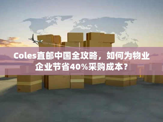 Coles直邮中国全攻略，如何为物业企业节省40%采购成本？