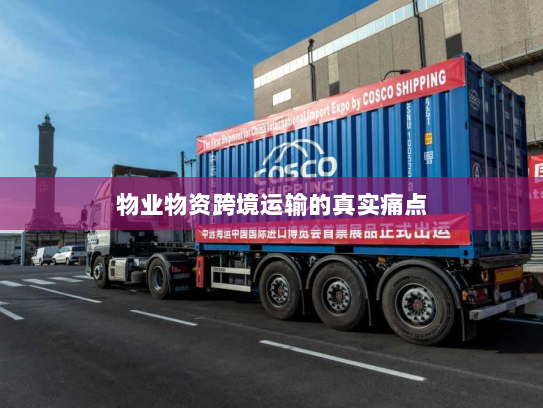物业物资跨境运输的真实痛点