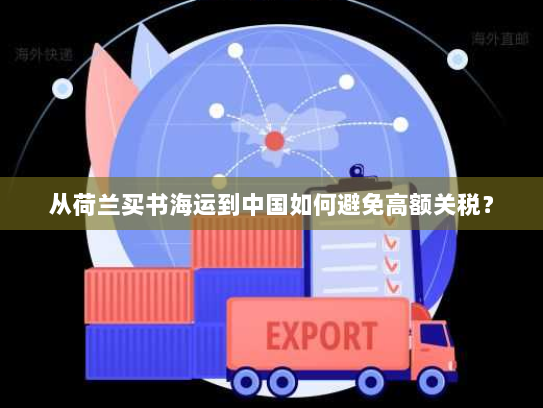 从荷兰买书海运到中国如何避免高额关税? 从荷兰买书海运到中国如何避免高额关税?