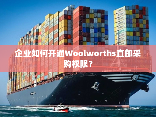 企业如何开通Woolworths直邮采购权限？