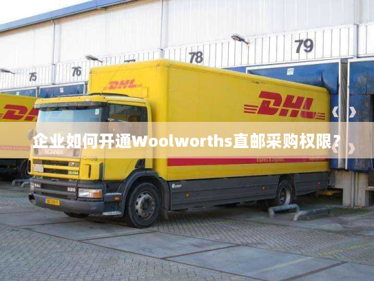 企业如何开通Woolworths直邮采购权限? 企业如何开通Woolworths直邮采购权限?