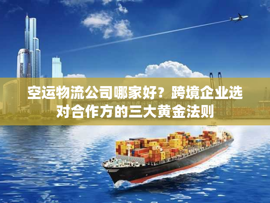 空运物流公司哪家好？跨境企业选对合作方的三大黄金法则