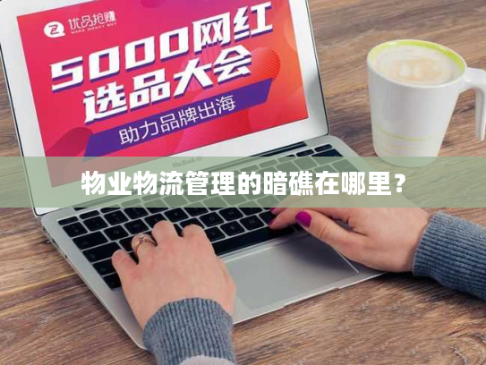 物业物流管理的暗礁在哪里? 物业物流管理的暗礁在哪里?