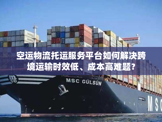 空运物流托运服务平台如何解决跨境运输时效低、成本高难题？