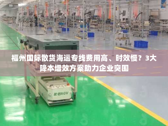 福州国际散货海运专线费用高、时效慢?3大降本增效方案助力企业突围 福州国际散货海运专线费用高、时效慢?3大降本增效方案助力企业突围
