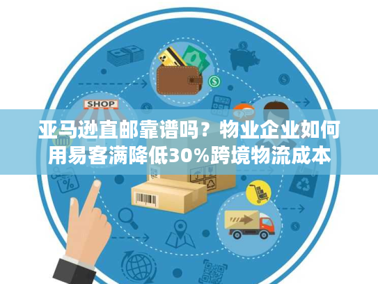 亚马逊直邮靠谱吗？物业企业如何用易客满降低30%跨境物流成本