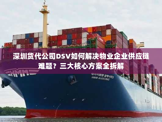 深圳货代公司DSV如何解决物业企业供应链难题?三大核心方案全拆解 深圳货代公司DSV如何解决物业企业供应链难题?三大核心方案全拆解