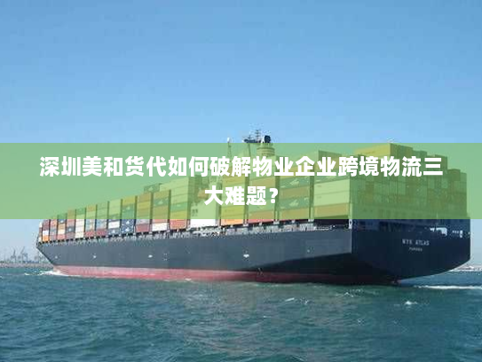 深圳美和货代如何破解物业企业跨境物流三大难题? 深圳美和货代如何破解物业企业跨境物流三大难题?