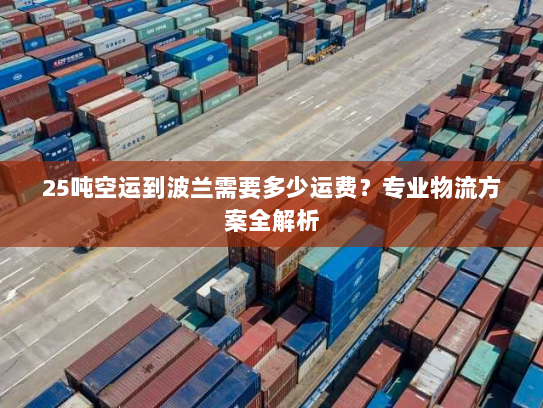 25吨空运到波兰需要多少运费?专业物流方案全解析 25吨空运到波兰需要多少运费?专业物流方案全解析