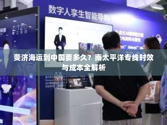 斐济海运到中国要多久？南太平洋专线时效与成本全解析