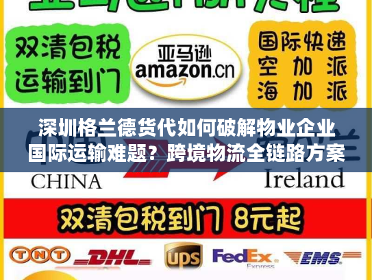 深圳格兰德货代如何破解物业企业国际运输难题？跨境物流全链路方案详解