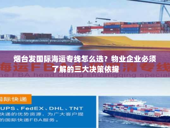 烟台发国际海运专线怎么选？物业企业必须了解的三大决策依据