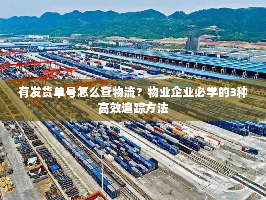 有发货单号怎么查物流？物业企业必学的3种高效追踪方法