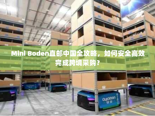Mini Boden直邮中国全攻略,如何安全高效完成跨境采购? Mini Boden直邮中国全攻略,如何安全高效完成跨境采购?