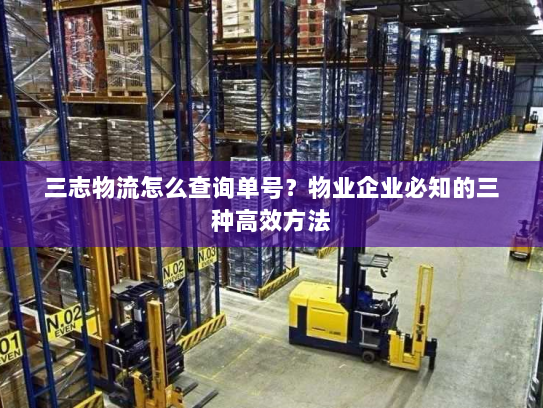 三志物流怎么查询单号?物业企业必知的三种高效方法 三志物流怎么查询单号?物业企业必知的三种高效方法