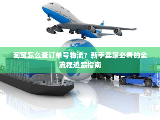 淘宝怎么查订单号物流？新手卖家必看的全流程追踪指南