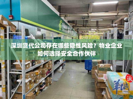 深圳货代公司存在哪些隐性风险?物业企业如何选择安全合作伙伴 深圳货代公司存在哪些隐性风险?物业企业如何选择安全合作伙伴