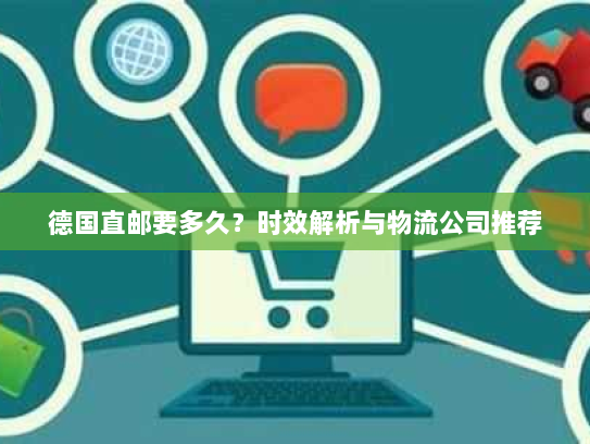 德国直邮要多久?时效解析与物流公司推荐 德国直邮要多久?时效解析与物流公司推荐