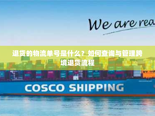退货的物流单号是什么？如何查询与管理跨境退货流程