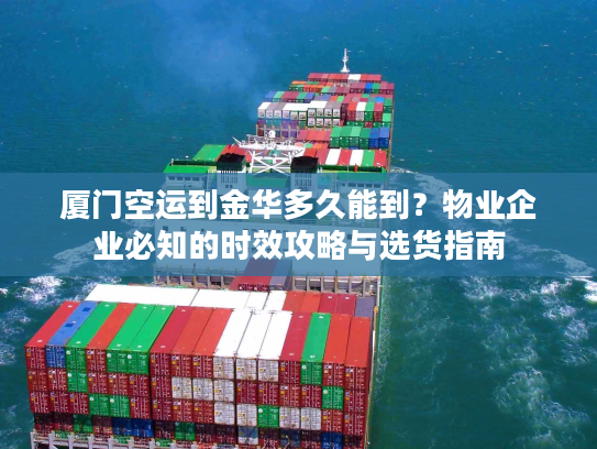 厦门空运到金华多久能到？物业企业必知的时效攻略与选货指南