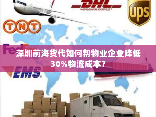 深圳前海货代如何帮物业企业降低30%物流成本? 深圳前海货代如何帮物业企业降低30%物流成本?